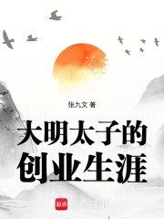 大明太子的创业生涯TXT最新章节下载-大明太子的创业生涯小说电子版下载