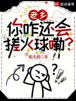 老乡，你咋还会搓火球嘞？TXT最新章节下载-老乡，你咋还会搓火球嘞？小说电子版下载