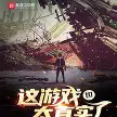这游戏也太真实了TXT最新章节下载-这游戏也太真实了小说电子版下载
